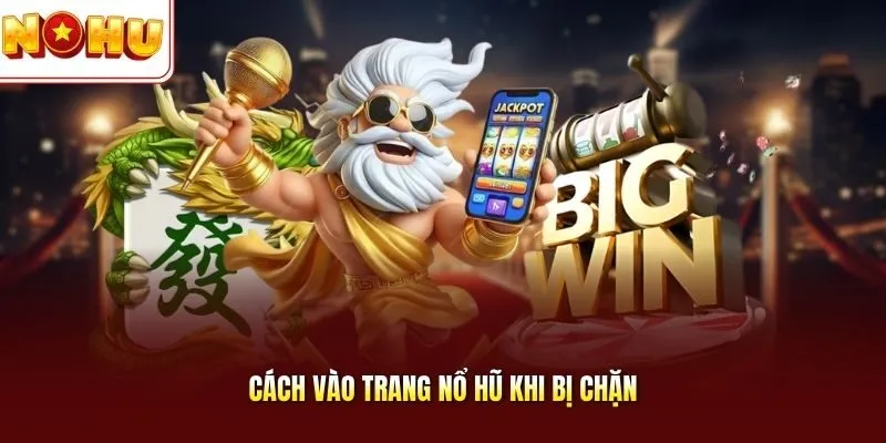 Cách vào trang nổ hũ khi bị chặn