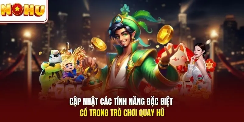Cập nhật các tính năng đặc biệt có trong trò chơi quay hũ