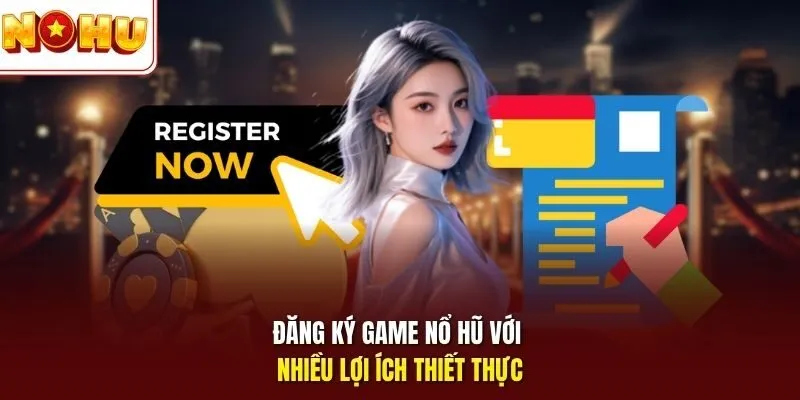Đăng ký game Nổ Hũ với nhiều lợi ích thiết thực