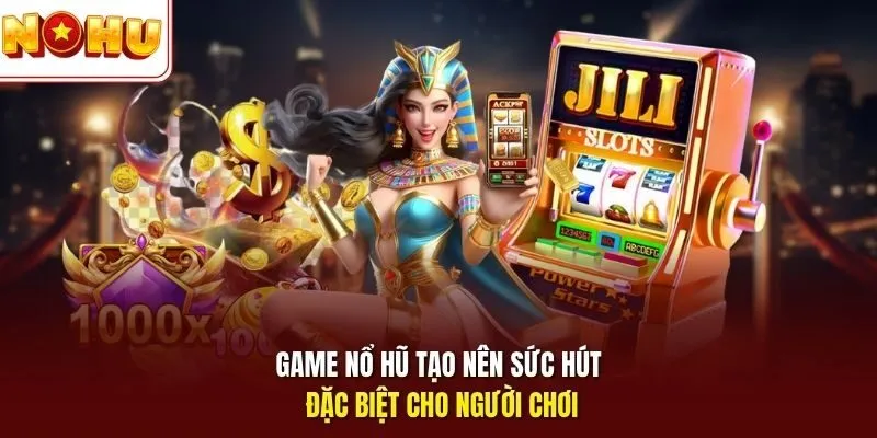 Game nổ hũ tạo nên sức hút đặc biệt cho người chơi