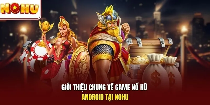 Giới thiệu chung về game nổ hũ Android tại Nohu