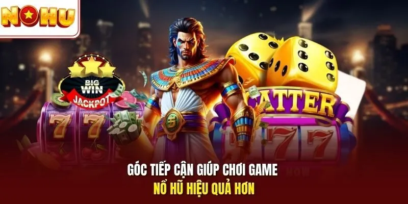 Góc tiếp cận giúp chơi game nổ hũ hiệu quả hơn 