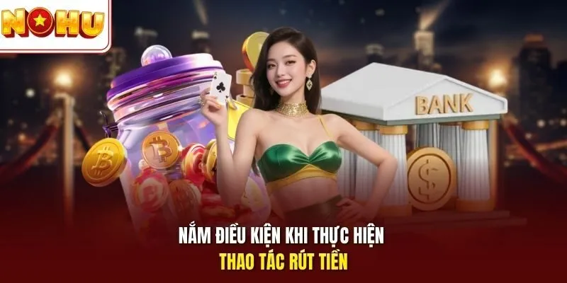 Nắm điều kiện khi thực hiện thao tác rút tiền