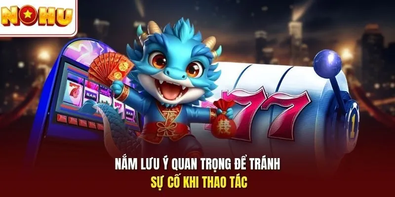 Nắm lưu ý quan trọng để tránh sự cố khi thao tác