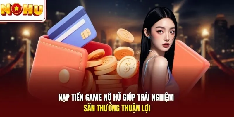 Nạp Tiền Game Nổ Hũ 1 Sunwin Nạp tiền game Nổ Hũ giúp trải nghiệm săn thưởng thuận lợi