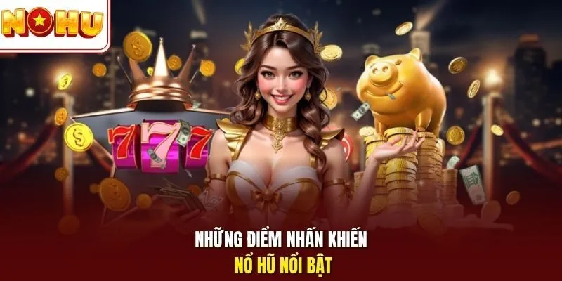 Những điểm nhấn khiến nổ hũ nổi bật 