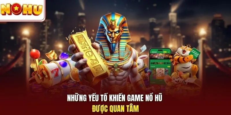 Những yếu tố khiến game nổ hũ được quan tâm 