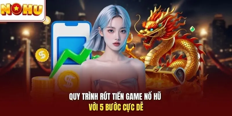 Quy trình rút tiền game Nổ Hũ với 5 bước cực dễ