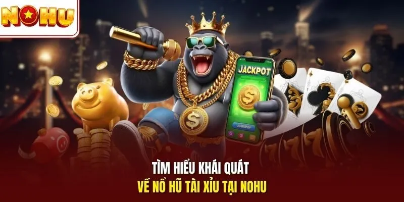 Tìm hiểu khái quát về nổ hũ tài xỉu tại Nohu