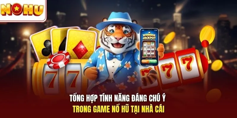 Tổng hợp tính năng đáng chú ý trong game nổ hũ tại nhà cái